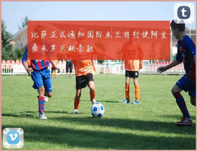 比萨正式通知国际米兰将行使阿金桑米罗买断条款