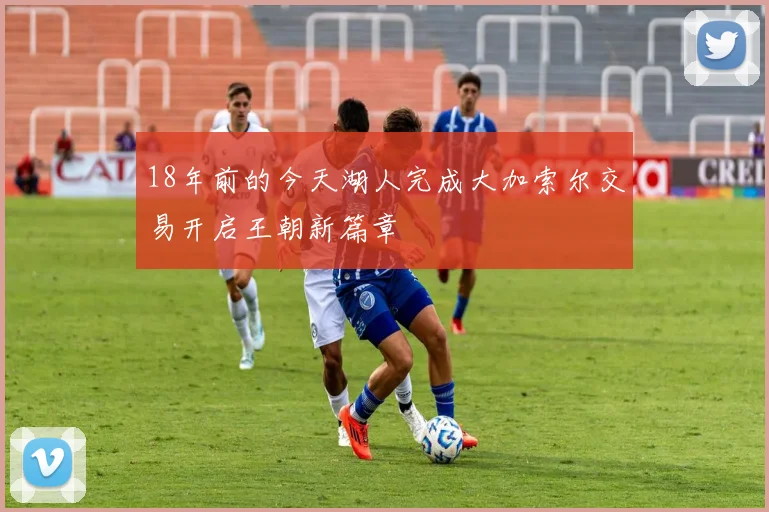 18年前的今天湖人完成大加索尔交易开启王朝新篇章