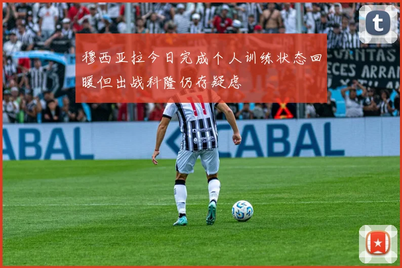 穆西亚拉今日完成个人训练状态回暖但出战科隆仍存疑虑