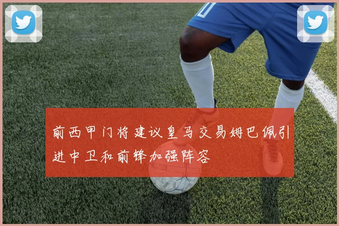 前西甲门将建议皇马交易姆巴佩引进中卫和前锋加强阵容