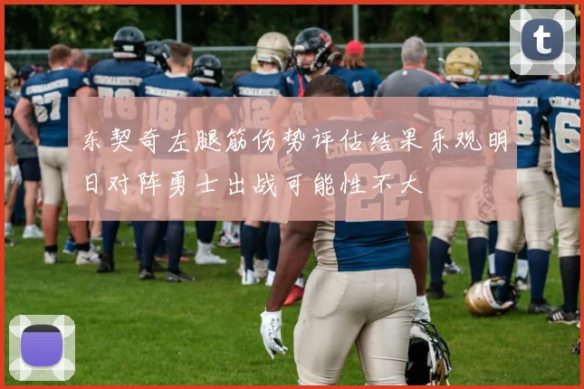 东契奇左腿筋伤势评估结果乐观明日对阵勇士出战可能性不大