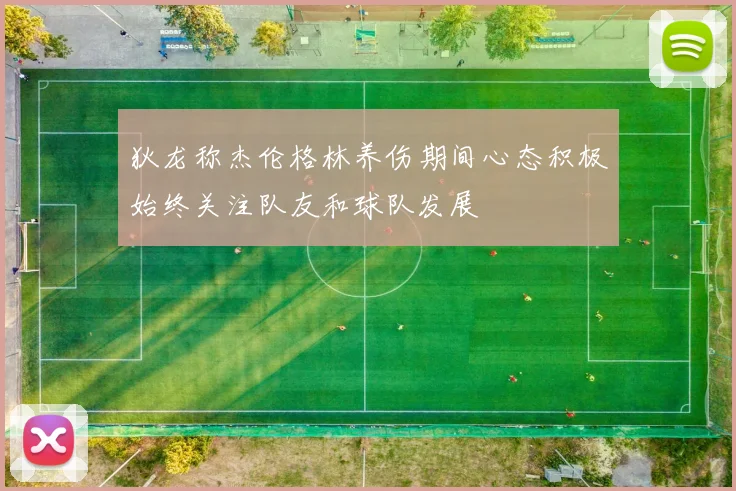 狄龙称杰伦格林养伤期间心态积极始终关注队友和球队发展