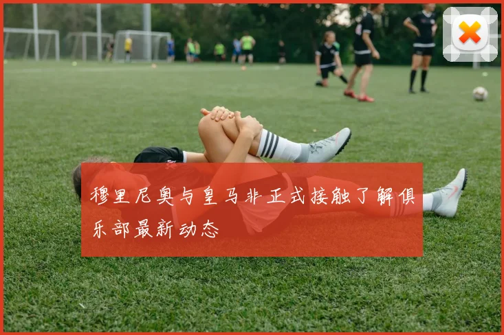 穆里尼奥与皇马非正式接触了解俱乐部最新动态