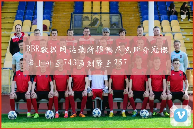 BBR数据网站最新预测尼克斯夺冠概率上升至743马刺降至257