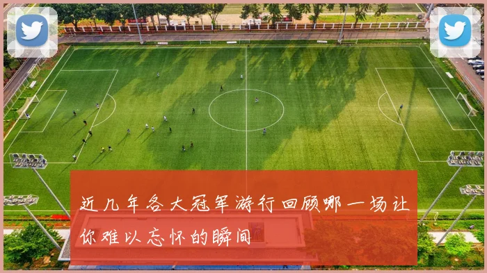 近几年各大冠军游行回顾哪一场让你难以忘怀的瞬间