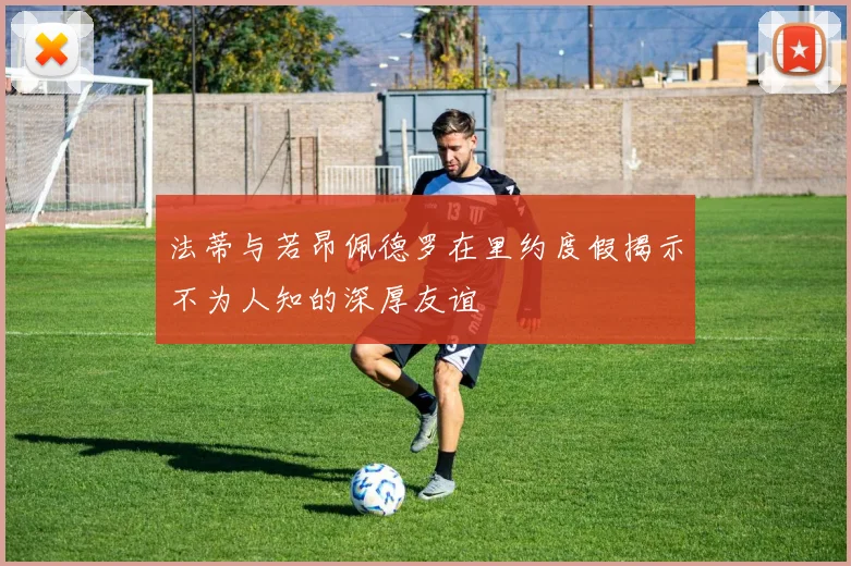 法蒂与若昂佩德罗在里约度假揭示不为人知的深厚友谊