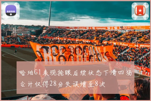 哈珀G1表现抢眼后续状态下滑四场合计仅得28分失误增至8次